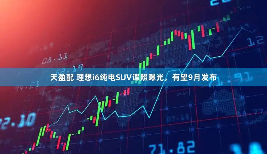 天盈配 理想i6纯电SUV谍照曝光，有望9月发布