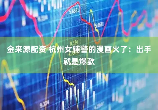金来源配资 杭州女辅警的漫画火了：出手就是爆款