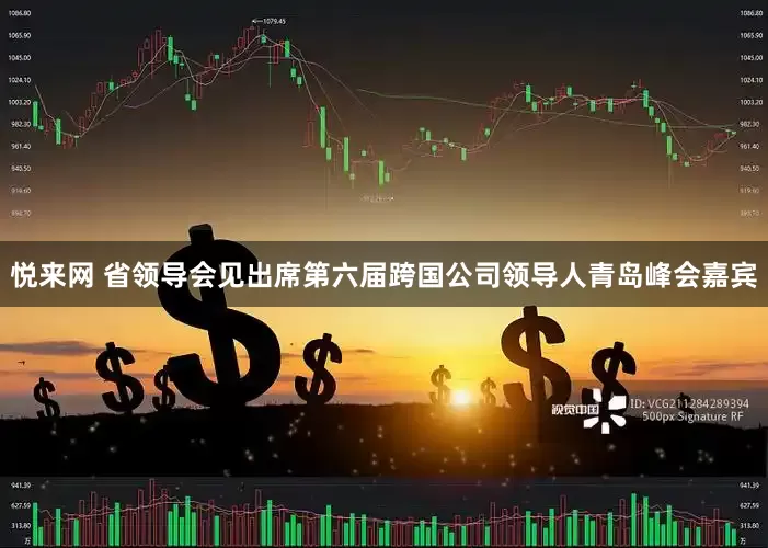 悦来网 省领导会见出席第六届跨国公司领导人青岛峰会嘉宾
