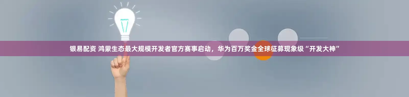 银易配资 鸿蒙生态最大规模开发者官方赛事启动，华为百万奖金全球征募现象级“开发大神”