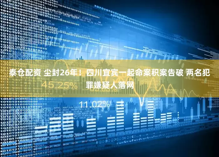 泰仓配资 尘封26年！四川宜宾一起命案积案告破 两名犯罪嫌疑人落网