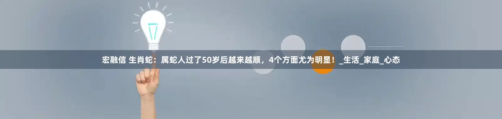 宏融信 生肖蛇：属蛇人过了50岁后越来越顺，4个方面尤为明显！_生活_家庭_心态