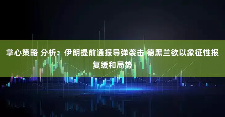 掌心策略 分析：伊朗提前通报导弹袭击 德黑兰欲以象征性报复缓和局势