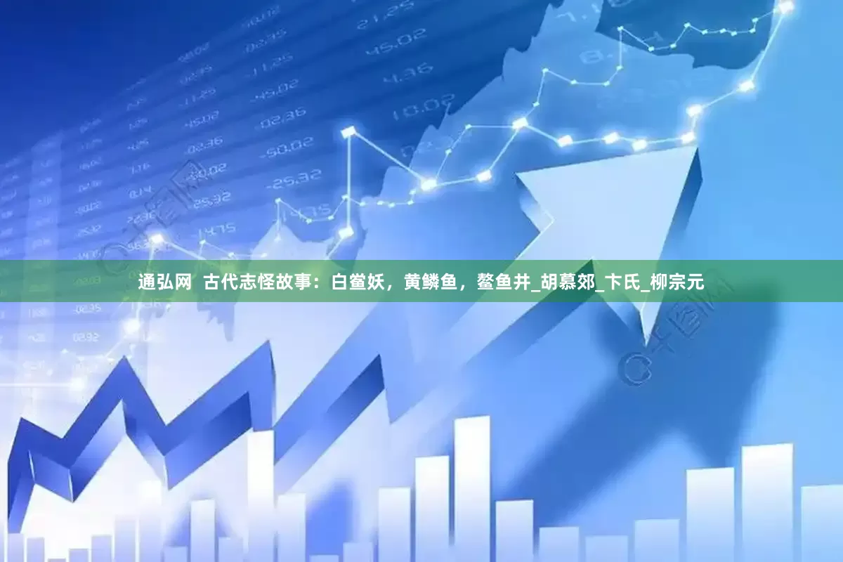 通弘网  古代志怪故事：白鲎妖，黄鳞鱼，鳌鱼井_胡慕郊_卞氏_柳宗元