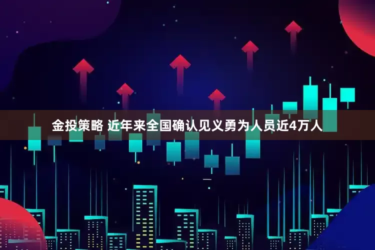 金投策略 近年来全国确认见义勇为人员近4万人