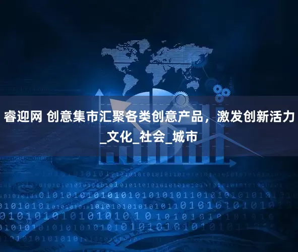 睿迎网 创意集市汇聚各类创意产品，激发创新活力_文化_社会_城市