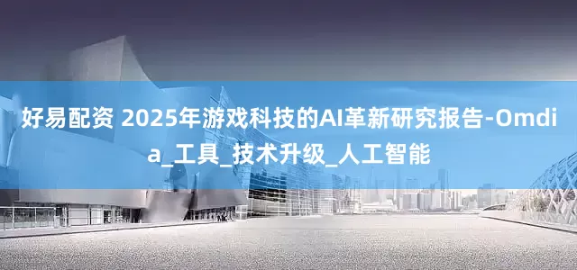 好易配资 2025年游戏科技的AI革新研究报告-Omdia_工具_技术升级_人工智能