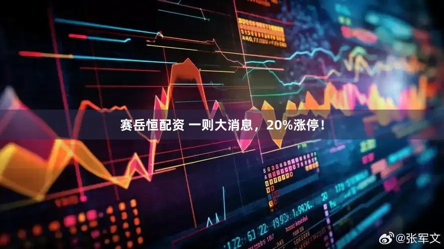 赛岳恒配资 一则大消息，20%涨停！