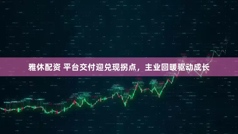 雅休配资 平台交付迎兑现拐点，主业回暖驱动成长
