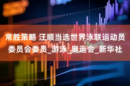 常胜策略 汪顺当选世界泳联运动员委员会委员_游泳_奥运会_新华社