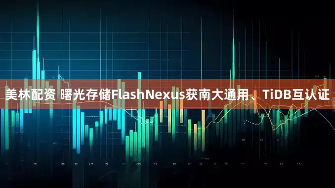 美林配资 曙光存储FlashNexus获南大通用、TiDB互认证