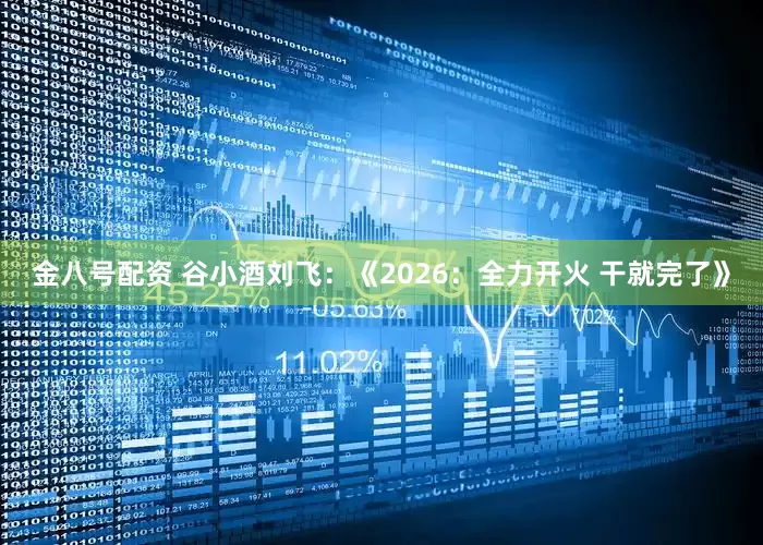 金八号配资 谷小酒刘飞：《2026：全力开火 干就完了》