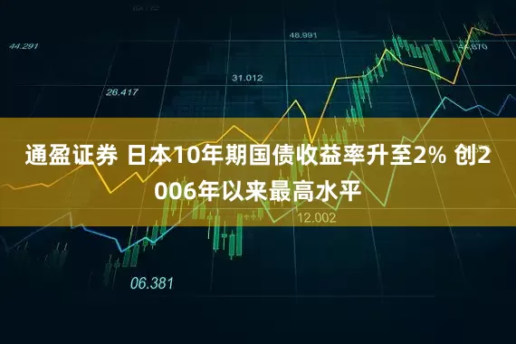 通盈证券 日本10年期国债收益率升至2% 创2006年以来最高水平