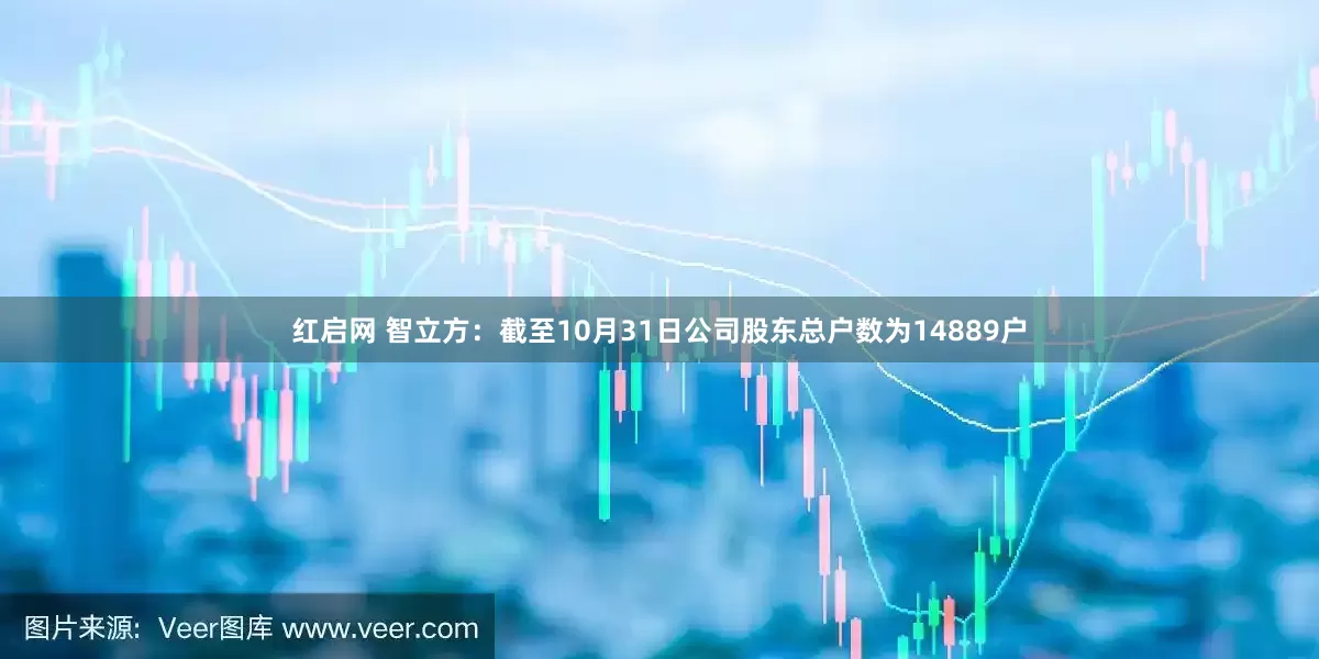 红启网 智立方：截至10月31日公司股东总户数为14889户