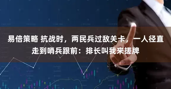 易倍策略 抗战时，两民兵过敌关卡，一人径直走到哨兵跟前：排长叫我来搓牌