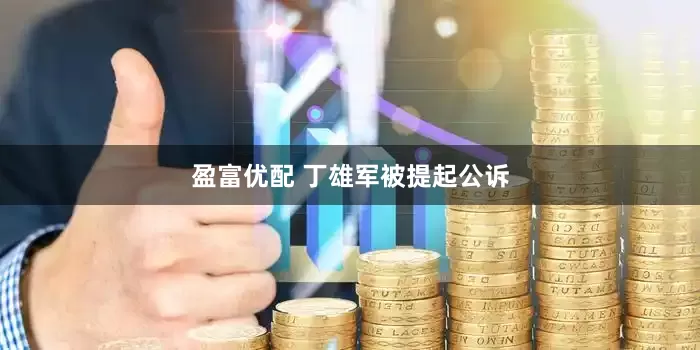 盈富优配 丁雄军被提起公诉
